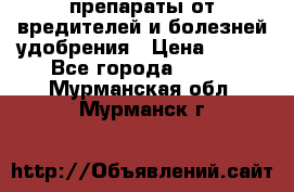 препараты от вредителей и болезней,удобрения › Цена ­ 300 - Все города  »    . Мурманская обл.,Мурманск г.